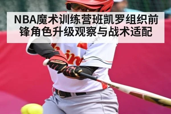 NBA魔术训练营班凯罗组织前锋角色升级观察与战术适配
