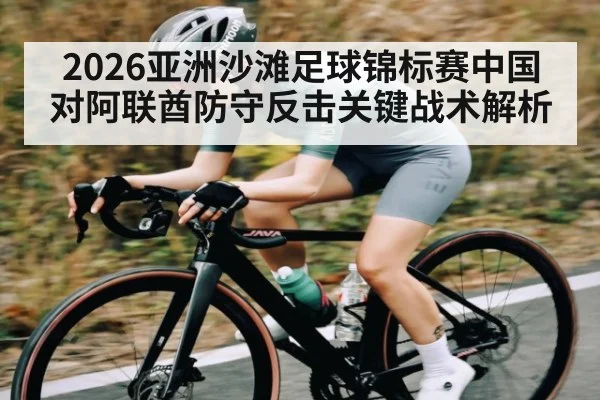 2026亚洲沙滩足球锦标赛中国对阿联酋防守反击关键战术解析