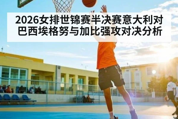 2026女排世锦赛半决赛意大利对巴西埃格努与加比强攻对决分析